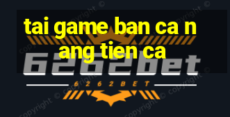 tai game ban ca nang tien ca