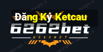 Đăng Ký Ketcau