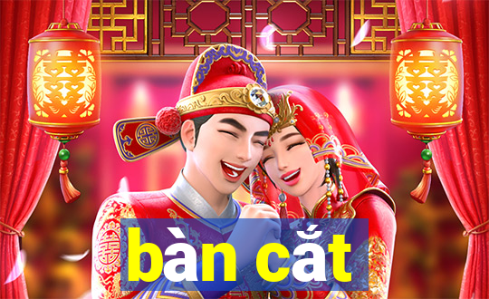 bàn cắt