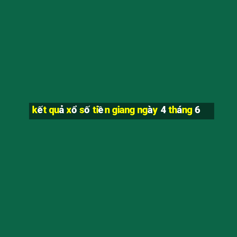 kết quả xổ số tiền giang ngày 4 tháng 6