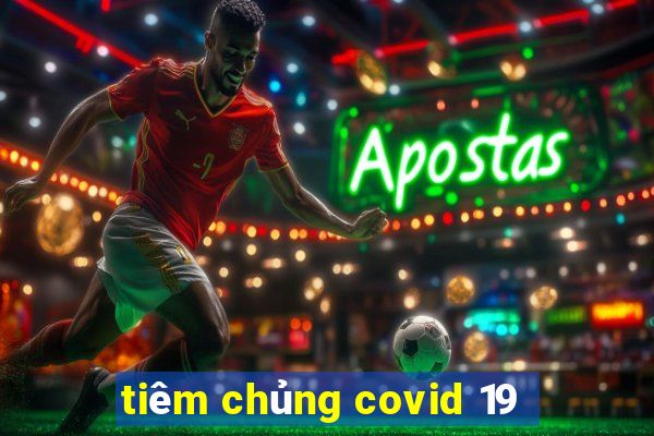 tiêm chủng covid 19