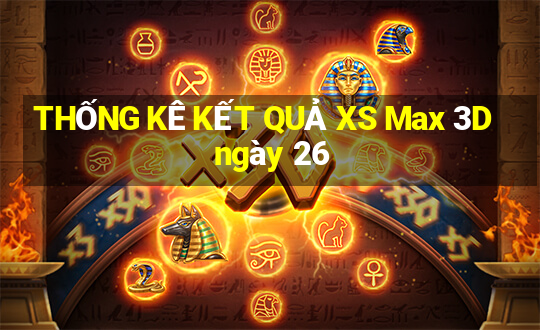 THỐNG KÊ KẾT QUẢ XS Max 3D ngày 26