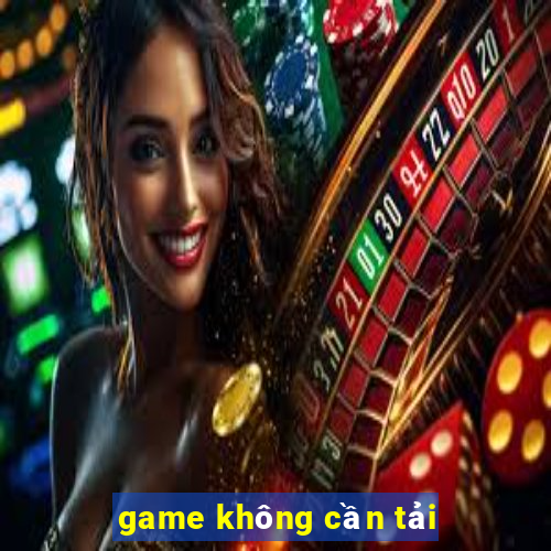 game không cần tải