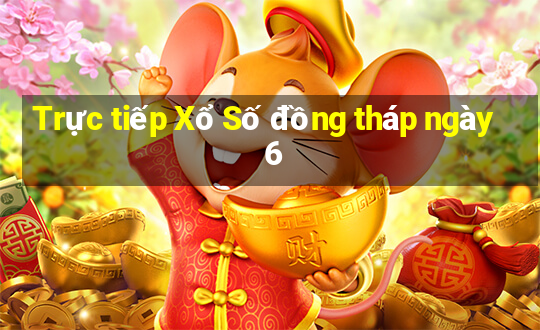 Trực tiếp Xổ Số đồng tháp ngày 6