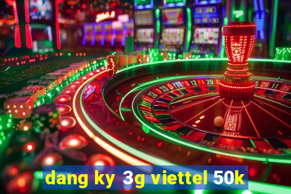 dang ky 3g viettel 50k