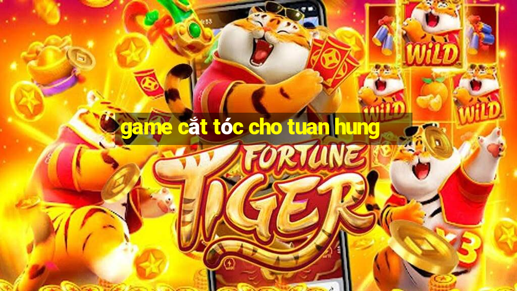 game cắt tóc cho tuan hung