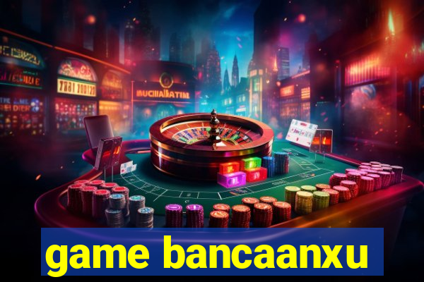 game bancaanxu