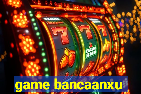 game bancaanxu