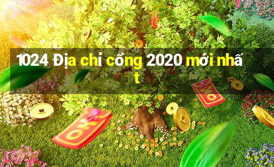 1024 Địa chỉ cổng 2020 mới nhất