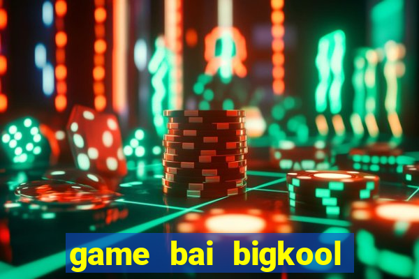 game bai bigkool doi thuong