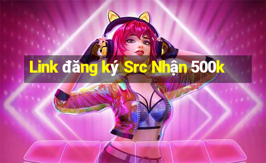 Link đăng ký Src Nhận 500k