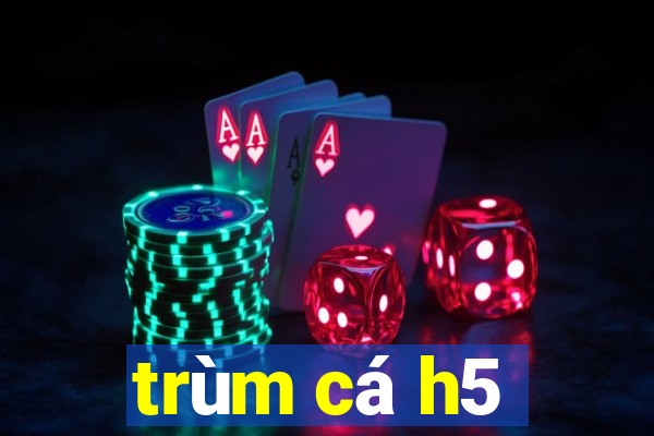 trùm cá h5