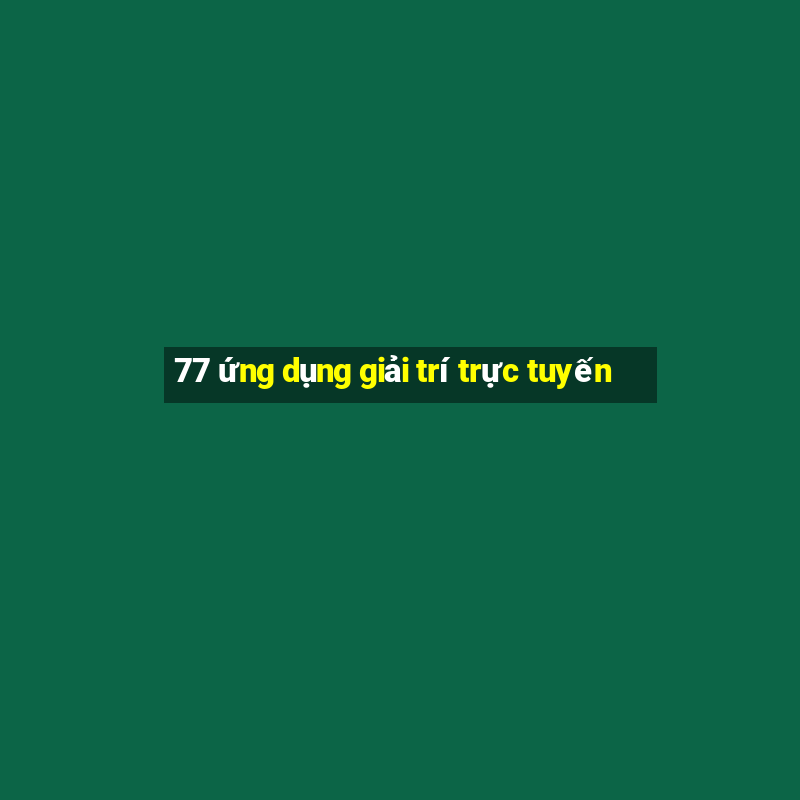 77 ứng dụng giải trí trực tuyến