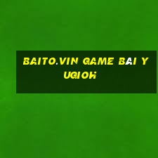 Baito.Vin Game Bài Yugioh