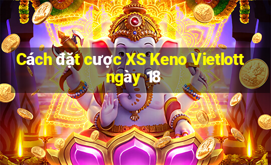 Cách đặt cược XS Keno Vietlott ngày 18