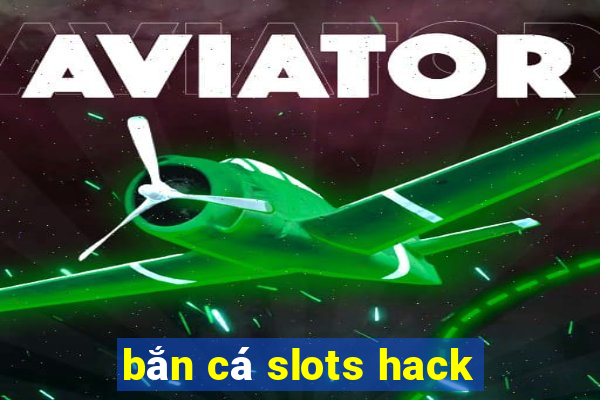 bắn cá slots hack