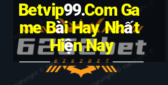 Betvip99.Com Game Bài Hay Nhất Hiện Nay