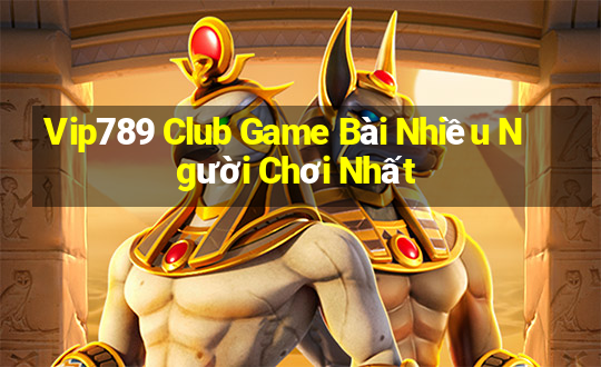 Vip789 Club Game Bài Nhiều Người Chơi Nhất