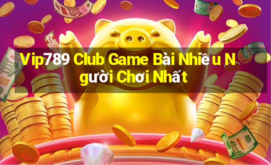 Vip789 Club Game Bài Nhiều Người Chơi Nhất