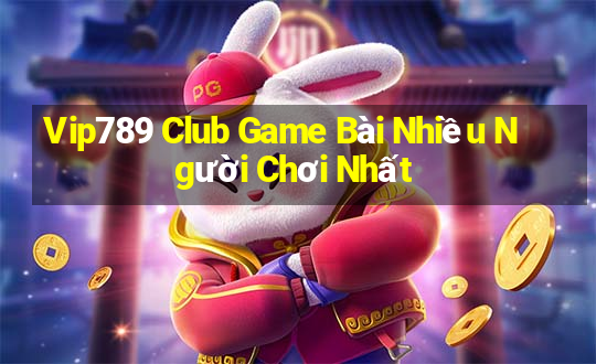 Vip789 Club Game Bài Nhiều Người Chơi Nhất