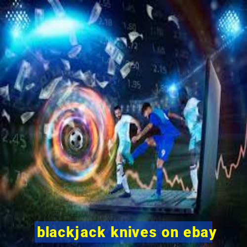 blackjack knives on ebay