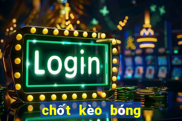 chốt kèo bóng đá hôm nay