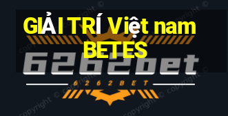 GIẢI TRÍ Việt nam BETES