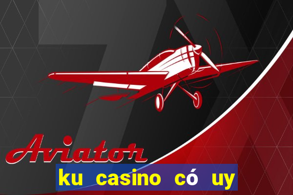 ku casino có uy tín không