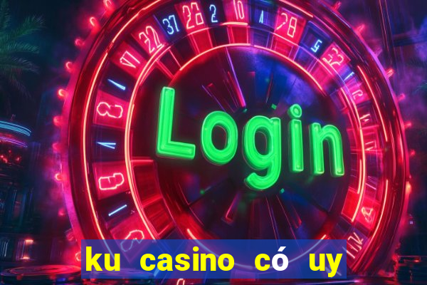 ku casino có uy tín không