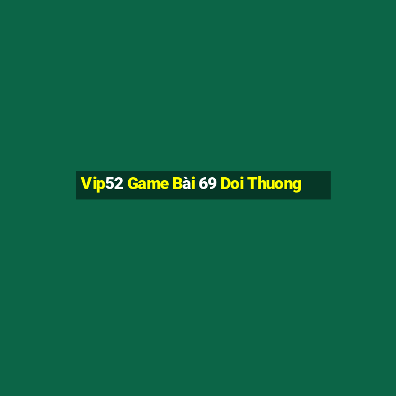 Vip52 Game Bài 69 Doi Thuong