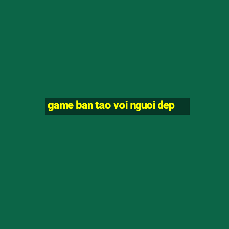 game ban tao voi nguoi dep