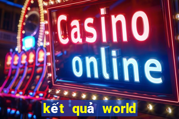 kết quả world cup hôm nay