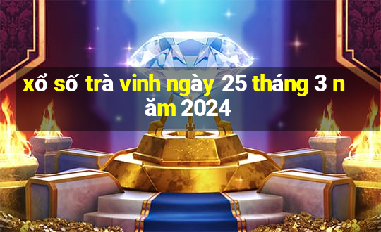 xổ số trà vinh ngày 25 tháng 3 năm 2024