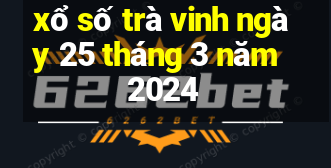 xổ số trà vinh ngày 25 tháng 3 năm 2024