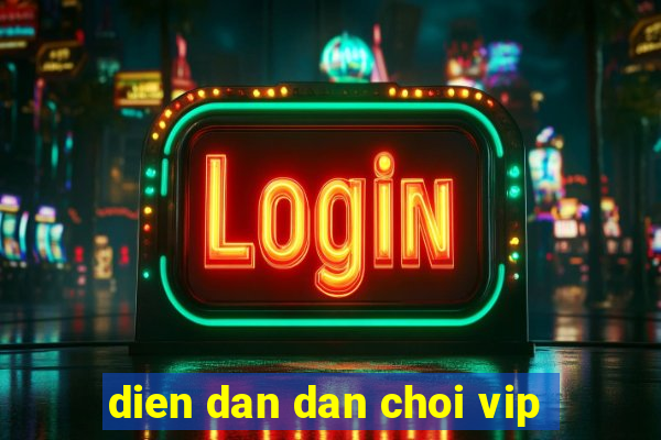 dien dan dan choi vip