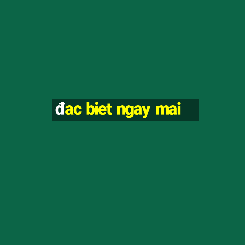 đac biet ngay mai