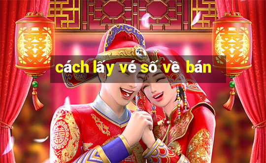 cách lấy vé số về bán