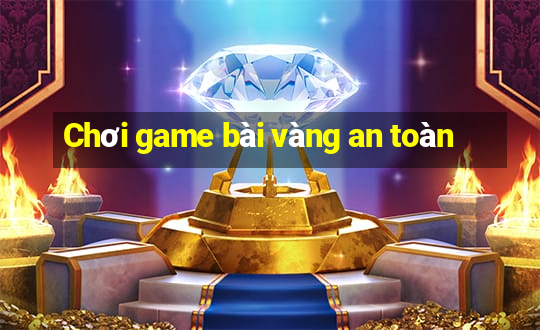 Chơi game bài vàng an toàn