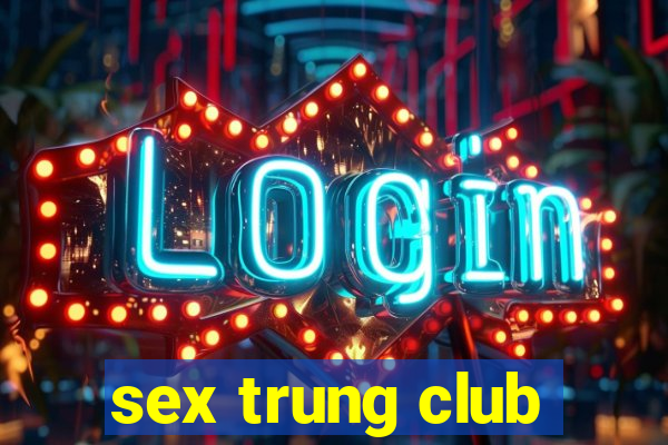 sex trung club