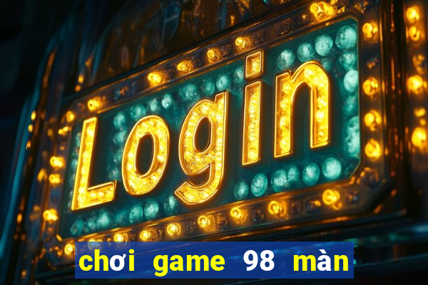 chơi game 98 màn hình rộng