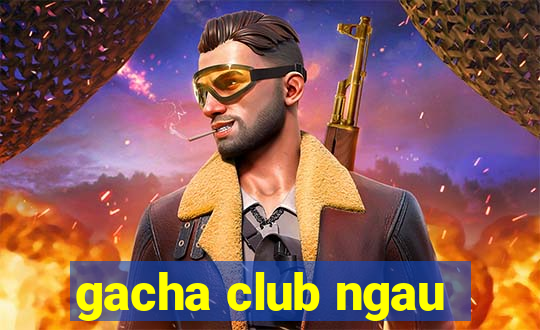 gacha club ngau