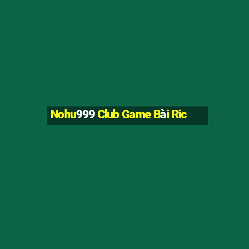 Nohu999 Club Game Bài Ric