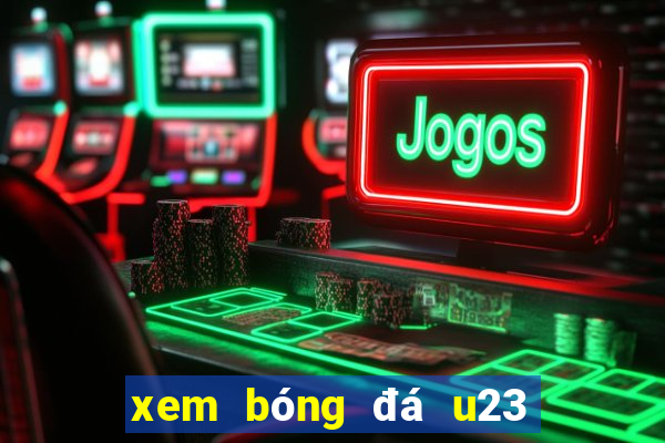 xem bóng đá u23 hôm nay