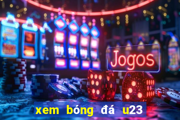 xem bóng đá u23 hôm nay