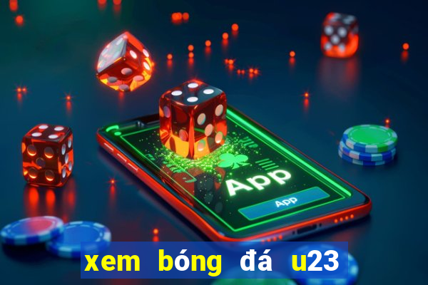 xem bóng đá u23 hôm nay