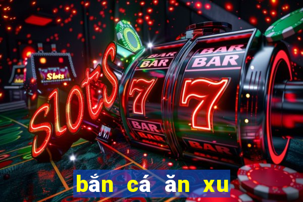 bắn cá ăn xu năm 2024