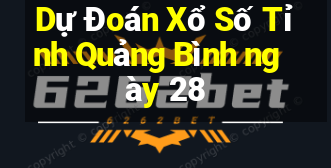 Dự Đoán Xổ Số Tỉnh Quảng Bình ngày 28