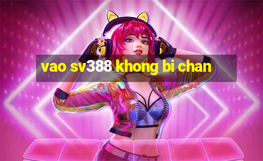 vao sv388 khong bi chan