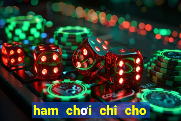 ham chơi chi cho nó hư thân