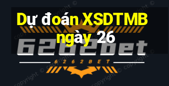 Dự đoán XSDTMB ngày 26